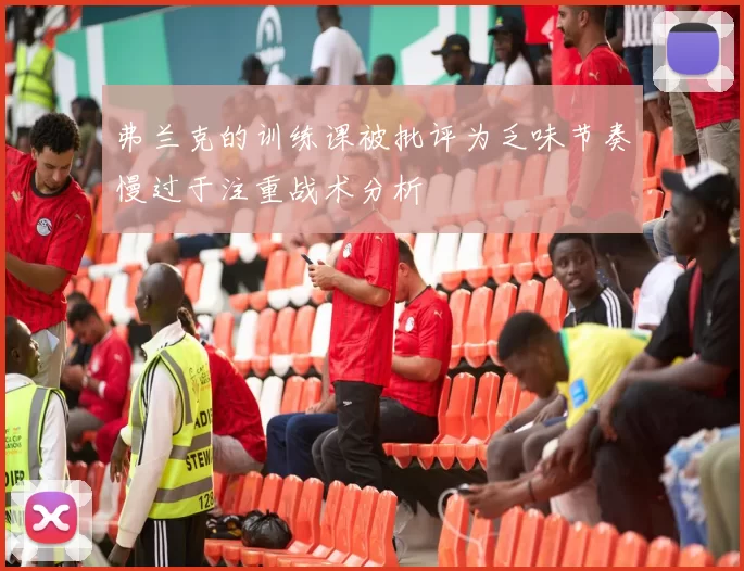 弗兰克的训练课被批评为乏味节奏慢过于注重战术分析