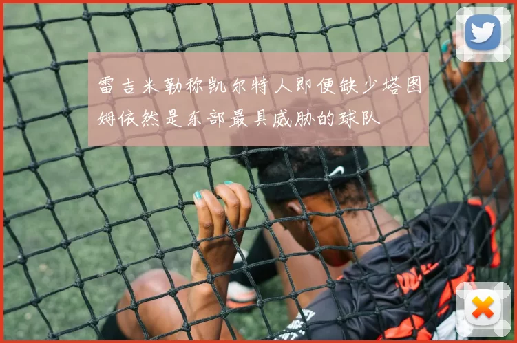 雷吉米勒称凯尔特人即便缺少塔图姆依然是东部最具威胁的球队