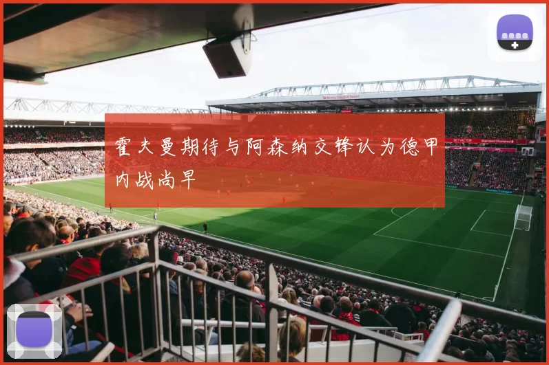 霍夫曼期待与阿森纳交锋认为德甲内战尚早