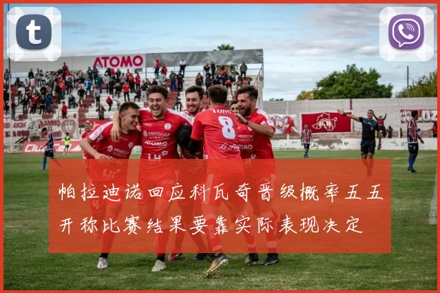 帕拉迪诺回应科瓦奇晋级概率五五开称比赛结果要靠实际表现决定
