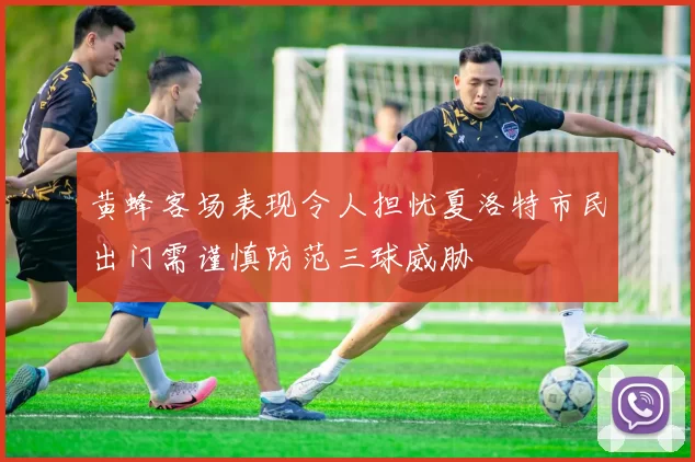 黄蜂客场表现令人担忧夏洛特市民出门需谨慎防范三球威胁