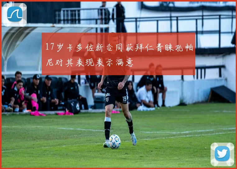 17岁卡多佐新合同获拜仁青睐孔帕尼对其表现表示满意